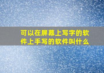 可以在屏幕上写字的软件上手写的软件叫什么