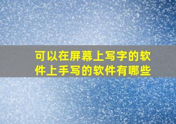 可以在屏幕上写字的软件上手写的软件有哪些