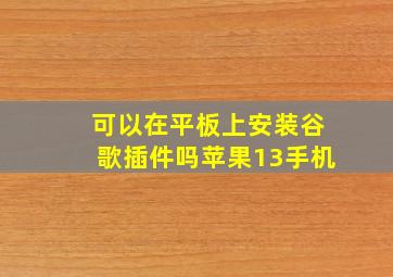 可以在平板上安装谷歌插件吗苹果13手机