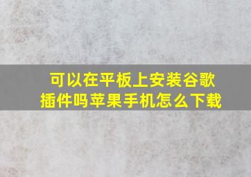 可以在平板上安装谷歌插件吗苹果手机怎么下载