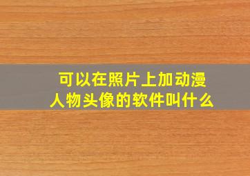 可以在照片上加动漫人物头像的软件叫什么