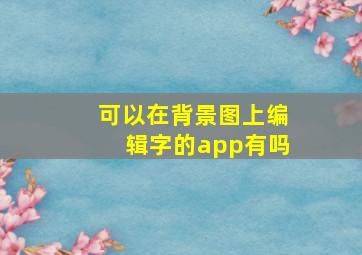 可以在背景图上编辑字的app有吗