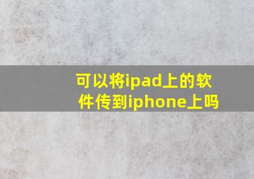 可以将ipad上的软件传到iphone上吗