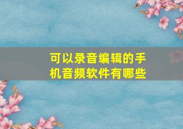 可以录音编辑的手机音频软件有哪些