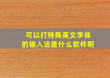 可以打特殊英文字体的输入法是什么软件啊