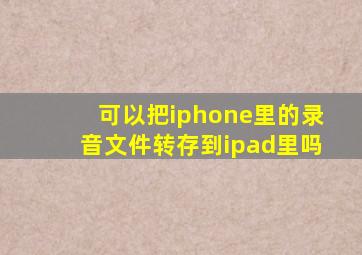 可以把iphone里的录音文件转存到ipad里吗