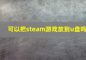 可以把steam游戏放到u盘吗