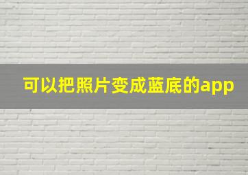 可以把照片变成蓝底的app