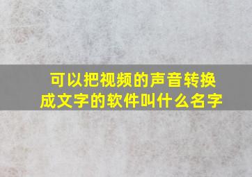 可以把视频的声音转换成文字的软件叫什么名字