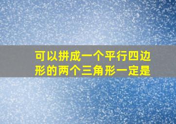 可以拼成一个平行四边形的两个三角形一定是