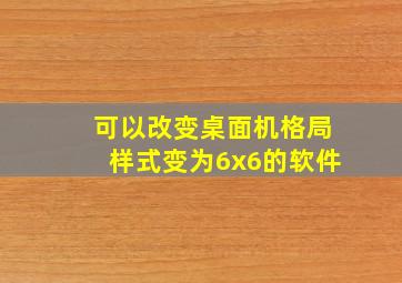 可以改变桌面机格局样式变为6x6的软件