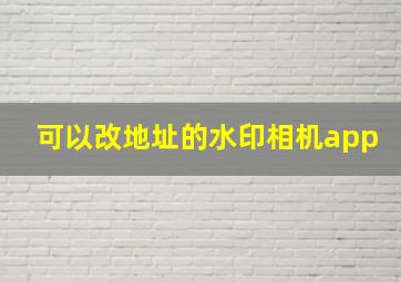 可以改地址的水印相机app