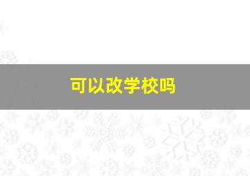 可以改学校吗