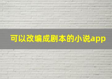 可以改编成剧本的小说app