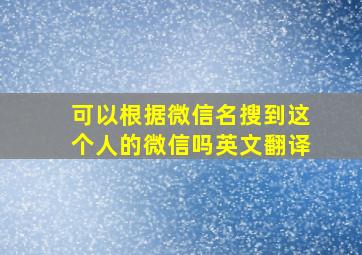 可以根据微信名搜到这个人的微信吗英文翻译