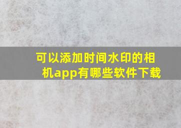 可以添加时间水印的相机app有哪些软件下载