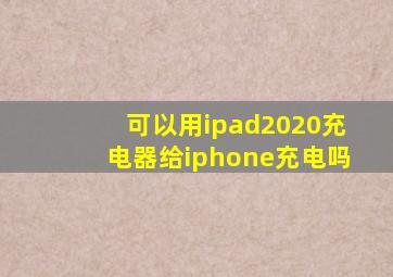 可以用ipad2020充电器给iphone充电吗