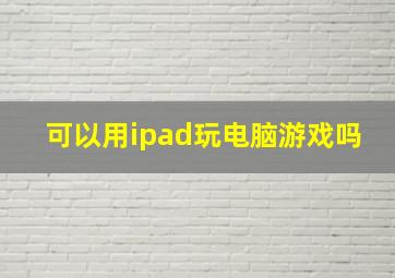 可以用ipad玩电脑游戏吗