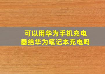 可以用华为手机充电器给华为笔记本充电吗