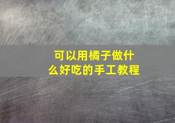 可以用橘子做什么好吃的手工教程