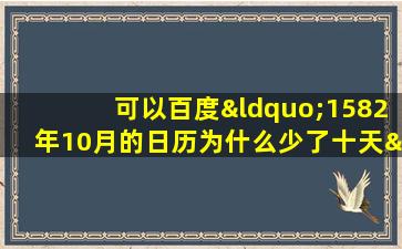 可以百度“1582年10月的日历为什么少了十天”