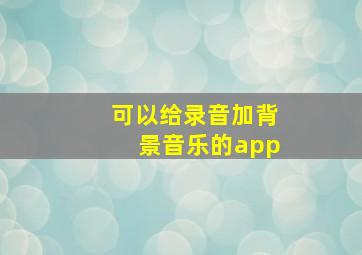 可以给录音加背景音乐的app