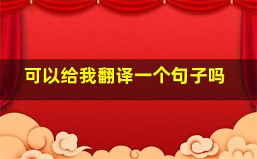 可以给我翻译一个句子吗