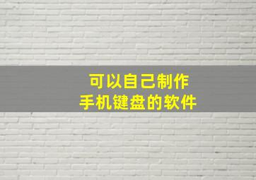 可以自己制作手机键盘的软件