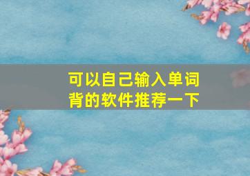 可以自己输入单词背的软件推荐一下