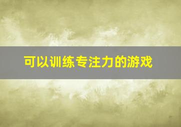 可以训练专注力的游戏