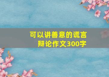 可以讲善意的谎言辩论作文300字