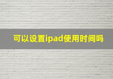 可以设置ipad使用时间吗