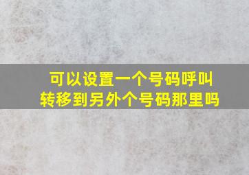 可以设置一个号码呼叫转移到另外个号码那里吗