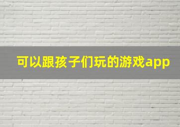 可以跟孩子们玩的游戏app