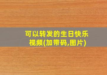 可以转发的生日快乐视频(加带码,图片)