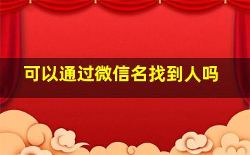 可以通过微信名找到人吗