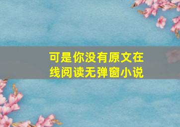 可是你没有原文在线阅读无弹窗小说