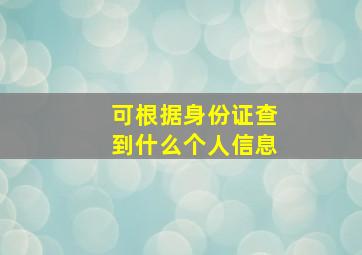 可根据身份证查到什么个人信息