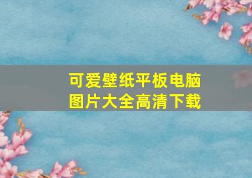 可爱壁纸平板电脑图片大全高清下载