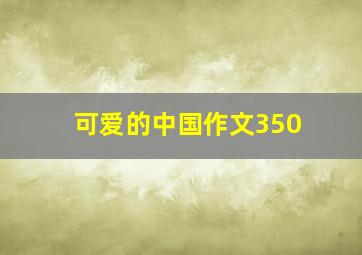 可爱的中国作文350