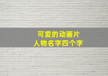 可爱的动画片人物名字四个字