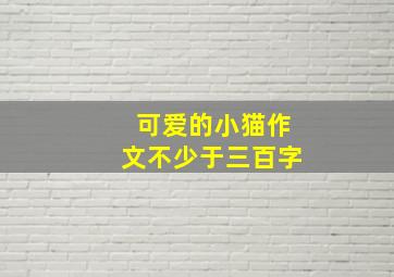 可爱的小猫作文不少于三百字