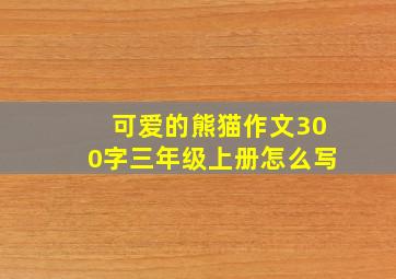 可爱的熊猫作文300字三年级上册怎么写