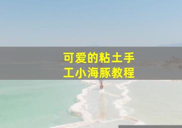 可爱的粘土手工小海豚教程