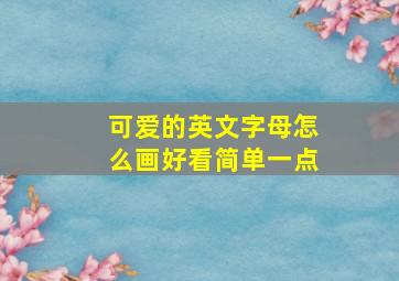 可爱的英文字母怎么画好看简单一点