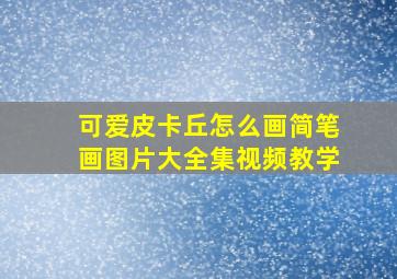 可爱皮卡丘怎么画简笔画图片大全集视频教学