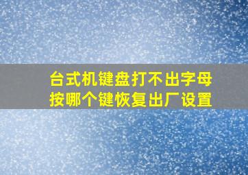 台式机键盘打不出字母按哪个键恢复出厂设置