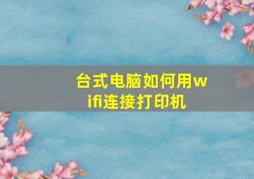 台式电脑如何用wifi连接打印机