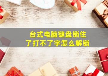 台式电脑键盘锁住了打不了字怎么解锁