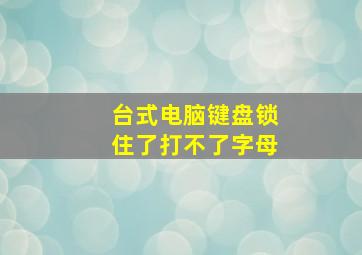 台式电脑键盘锁住了打不了字母